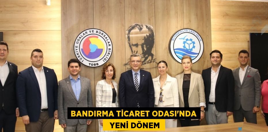 BANDIRMA TİCARET ODASI’NDA   YENİ DÖNEM