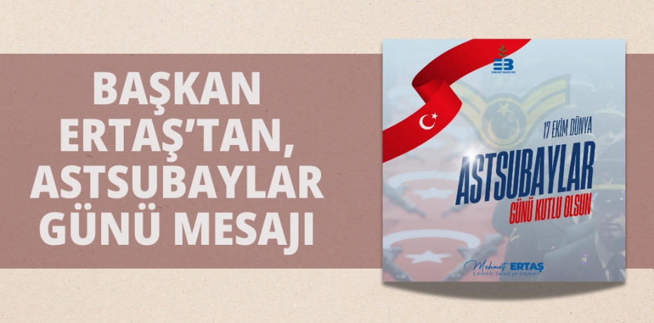 BAŞKAN ERTAŞ’TAN, ASTSUBAYLAR GÜNÜ MESAJI