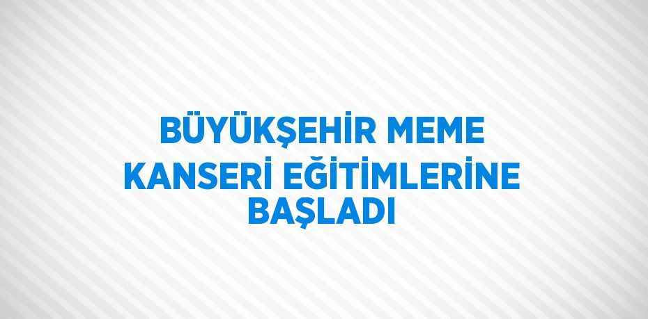 BÜYÜKŞEHİR MEME KANSERİ EĞİTİMLERİNE BAŞLADI