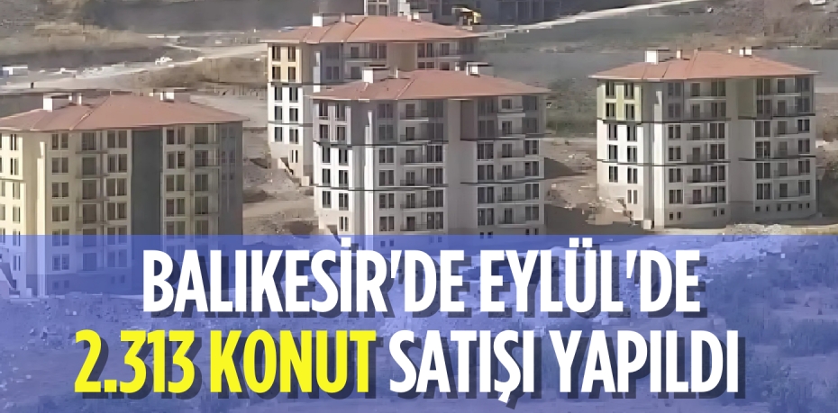 BALIKESİR'DE EYLÜL'DE   2.313 KONUT SATIŞI YAPILDI