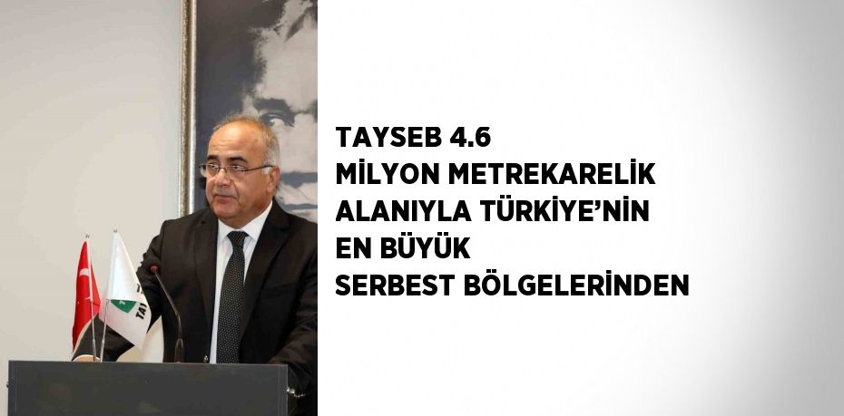 TAYSEB 4.6 MİLYON METREKARELİK ALANIYLA TÜRKİYE’NİN EN BÜYÜK SERBEST BÖLGELERİNDEN