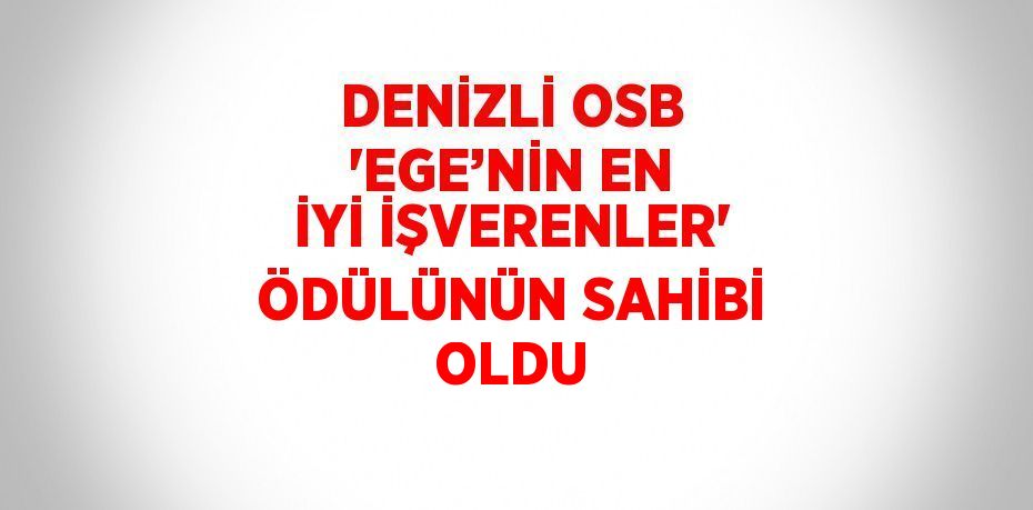 DENİZLİ OSB 'EGE’NİN EN İYİ İŞVERENLER' ÖDÜLÜNÜN SAHİBİ OLDU