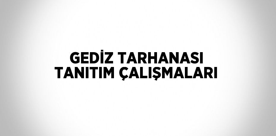 GEDİZ TARHANASI TANITIM ÇALIŞMALARI