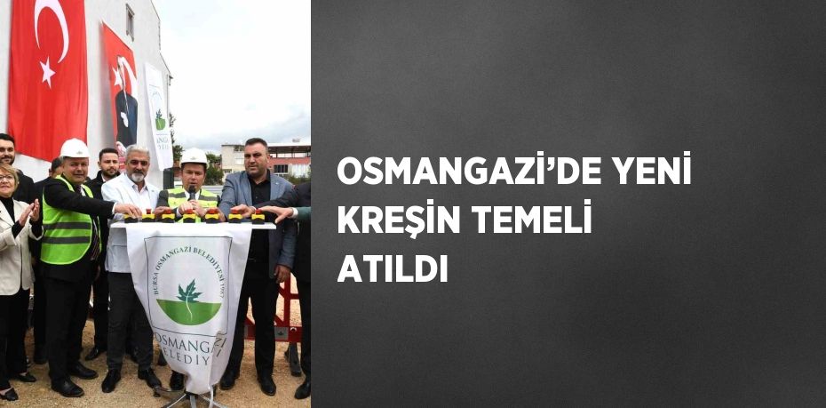 OSMANGAZİ’DE YENİ KREŞİN TEMELİ ATILDI