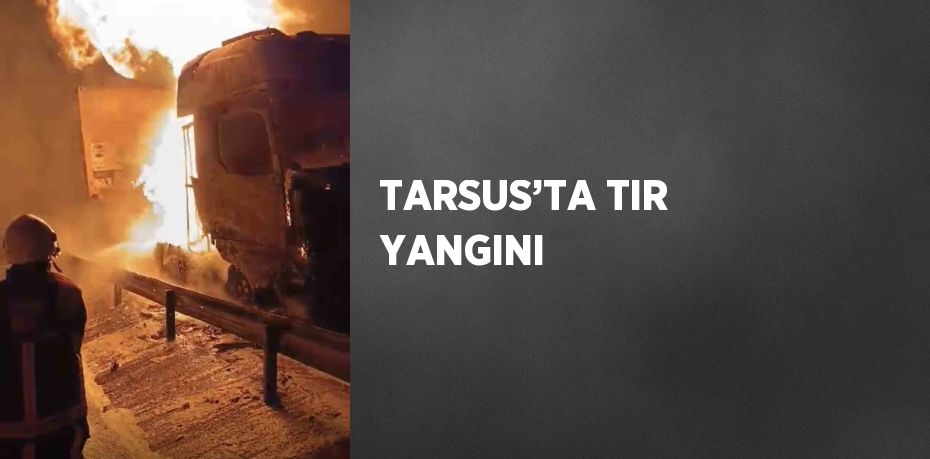 TARSUS’TA TIR YANGINI