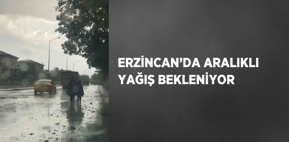 ERZİNCAN’DA ARALIKLI YAĞIŞ BEKLENİYOR