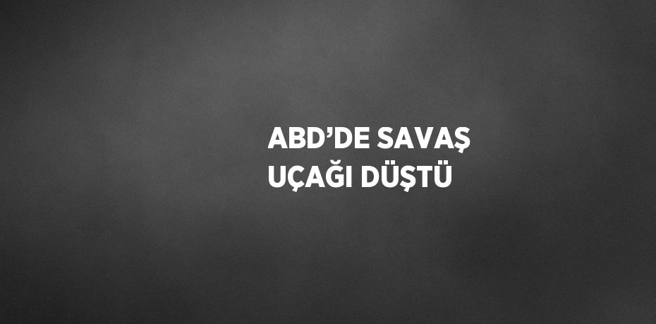 ABD’DE SAVAŞ UÇAĞI DÜŞTÜ