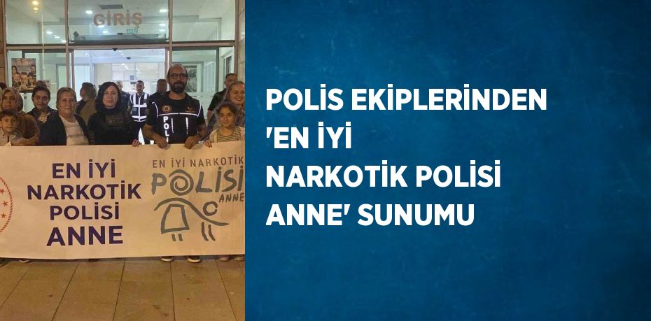 POLİS EKİPLERİNDEN 'EN İYİ NARKOTİK POLİSİ ANNE' SUNUMU