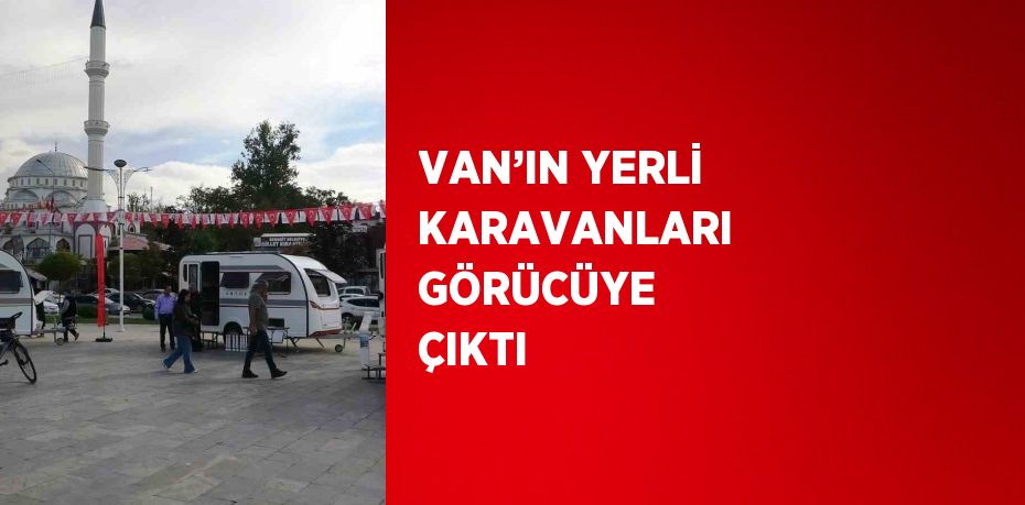 VAN’IN YERLİ KARAVANLARI GÖRÜCÜYE ÇIKTI