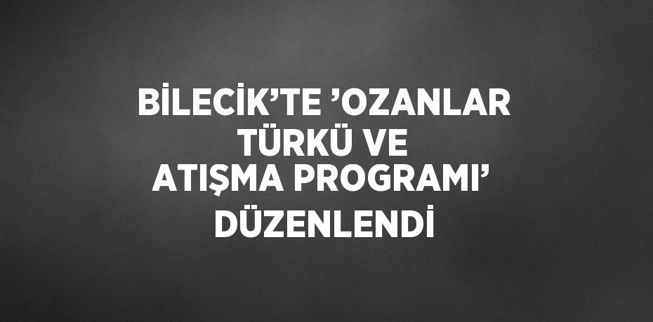 BİLECİK’TE ’OZANLAR TÜRKÜ VE ATIŞMA PROGRAMI’ DÜZENLENDİ