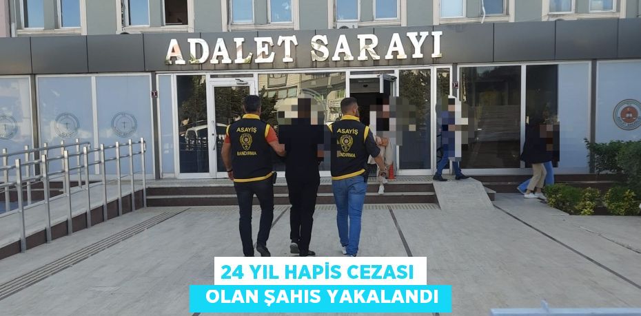 24 YIL HAPİS CEZASI   OLAN ŞAHIS YAKALANDI