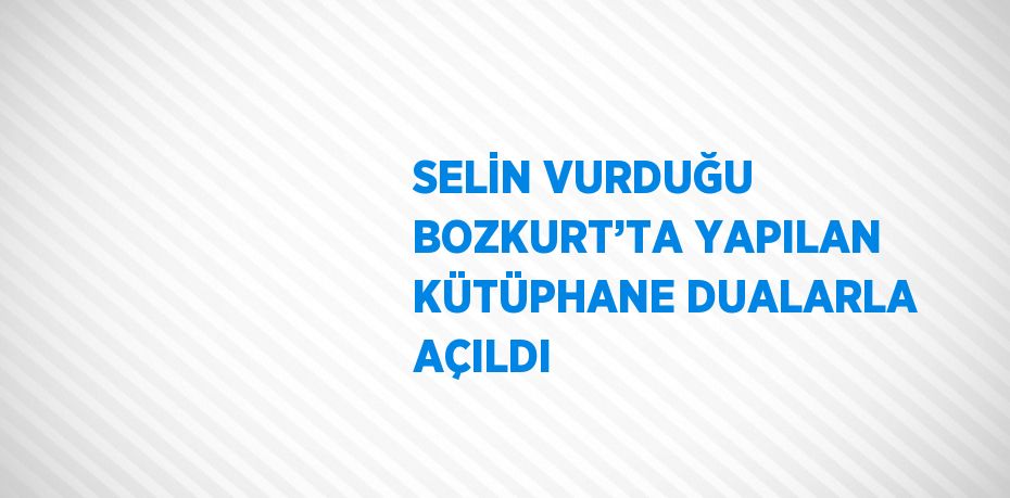 SELİN VURDUĞU BOZKURT’TA YAPILAN KÜTÜPHANE DUALARLA AÇILDI