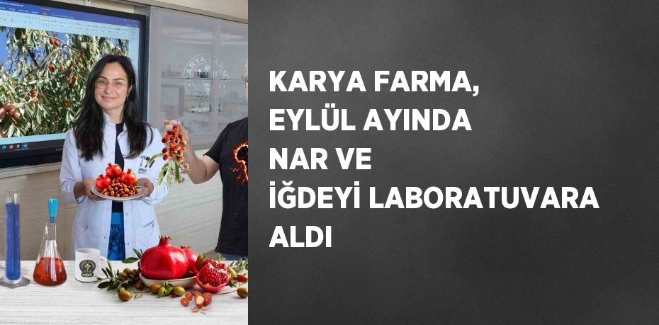 KARYA FARMA, EYLÜL AYINDA NAR VE İĞDEYİ LABORATUVARA ALDI