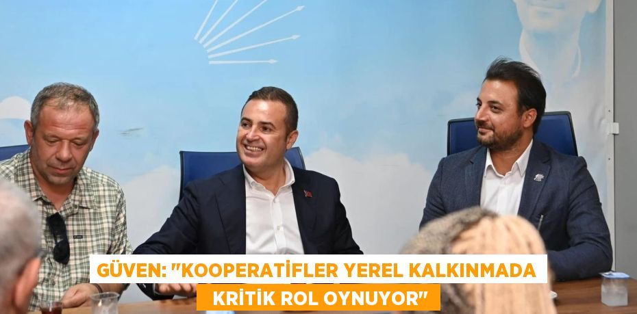 GÜVEN: "KOOPERATİFLER YEREL KALKINMADA   KRİTİK ROL OYNUYOR"