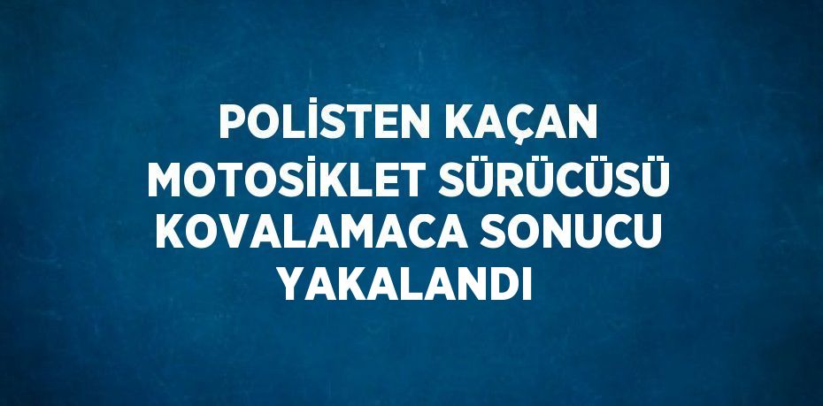 POLİSTEN KAÇAN MOTOSİKLET SÜRÜCÜSÜ KOVALAMACA SONUCU YAKALANDI