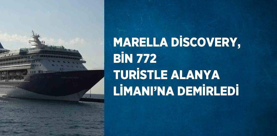 MARELLA DİSCOVERY, BİN 772 TURİSTLE ALANYA LİMANI’NA DEMİRLEDİ