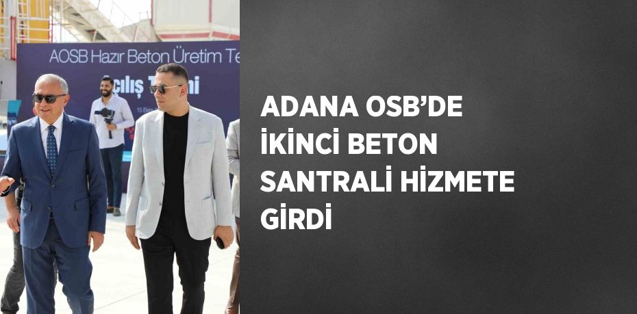 ADANA OSB’DE İKİNCİ BETON SANTRALİ HİZMETE GİRDİ