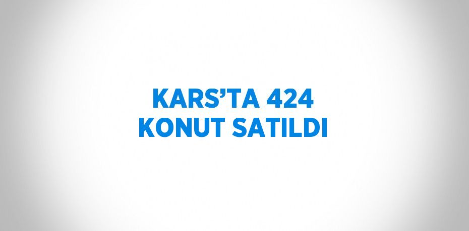 KARS’TA 424 KONUT SATILDI