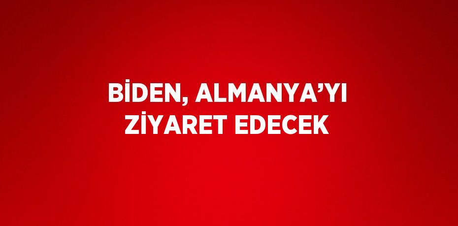 BİDEN, ALMANYA’YI ZİYARET EDECEK