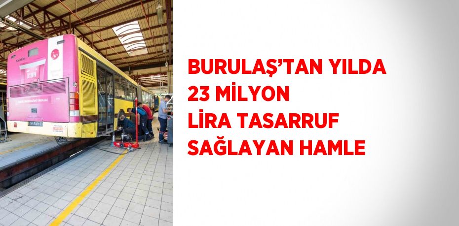 BURULAŞ’TAN YILDA 23 MİLYON LİRA TASARRUF SAĞLAYAN HAMLE