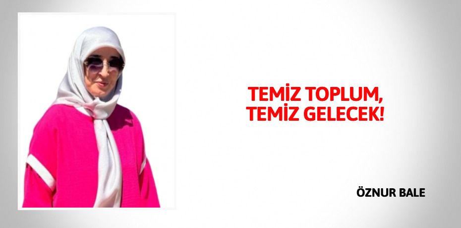 TEMİZ TOPLUM,  TEMİZ GELECEK!