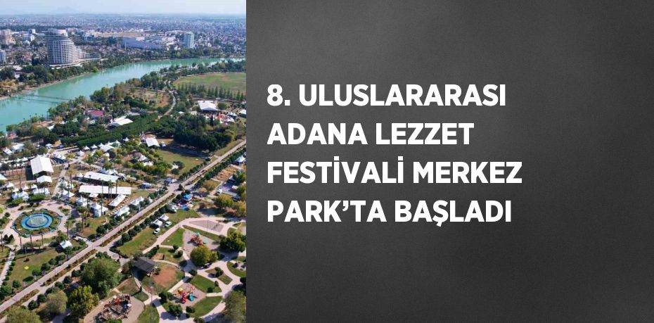 8. ULUSLARARASI ADANA LEZZET FESTİVALİ MERKEZ PARK’TA BAŞLADI