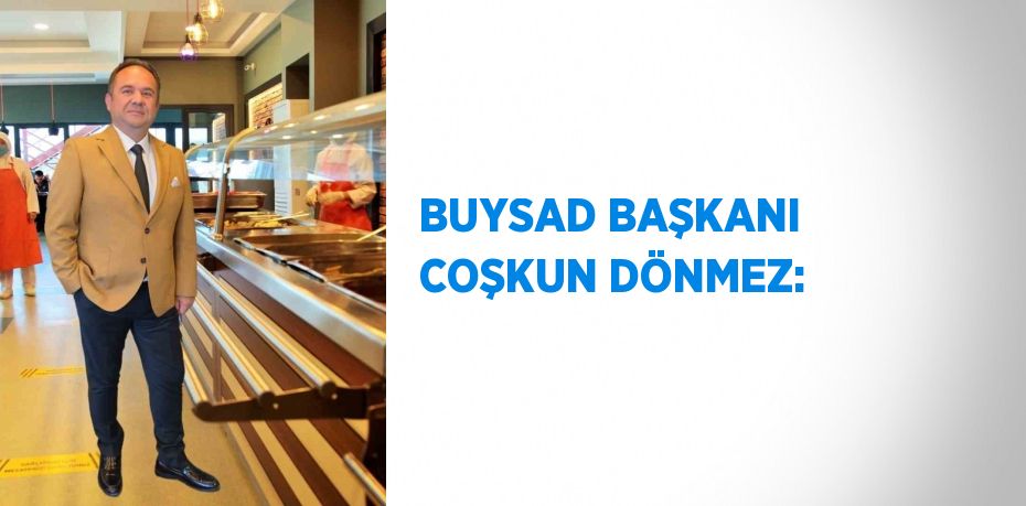 BUYSAD BAŞKANI COŞKUN DÖNMEZ: