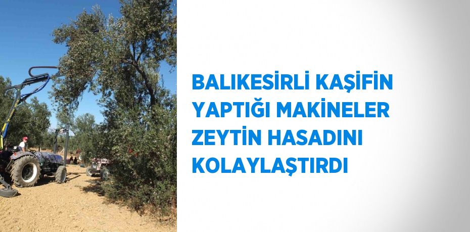 BALIKESİRLİ KAŞİFİN YAPTIĞI MAKİNELER ZEYTİN HASADINI KOLAYLAŞTIRDI