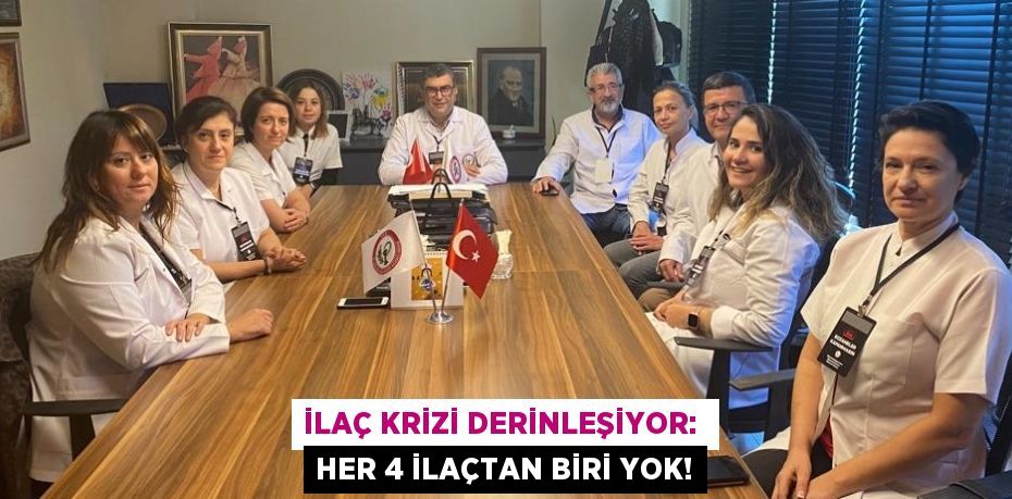 İLAÇ KRİZİ DERİNLEŞİYOR:  HER 4 İLAÇTAN BİRİ YOK!