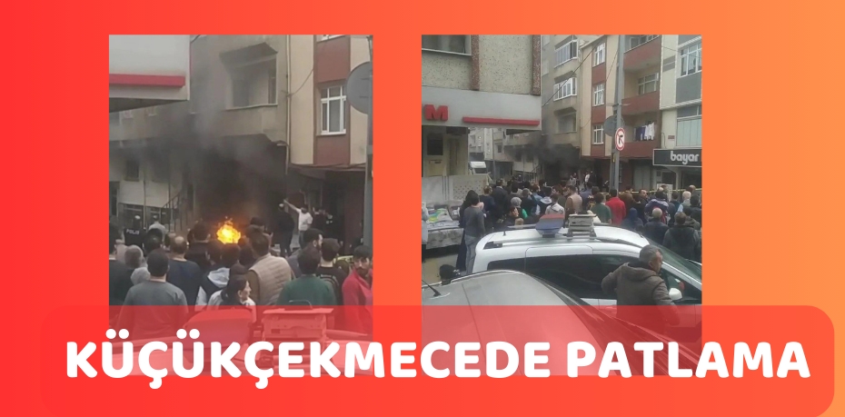 KÜÇÜKÇEKMECEDE PATLAMA