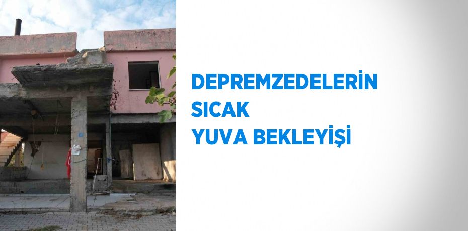 DEPREMZEDELERİN SICAK YUVA BEKLEYİŞİ