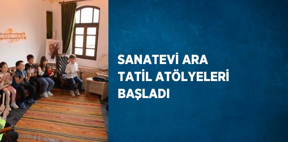 SANATEVİ ARA TATİL ATÖLYELERİ BAŞLADI