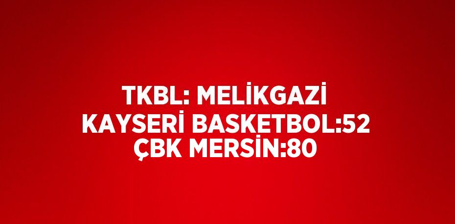 TKBL: MELİKGAZİ KAYSERİ BASKETBOL:52 ÇBK MERSİN:80