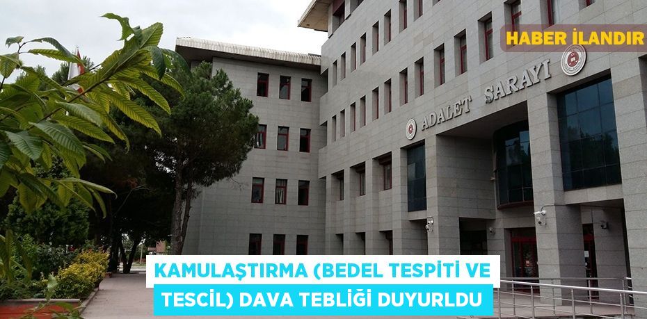 Kamulaştırma (bedel tespiti ve tescil) dava tebliği duyurldu