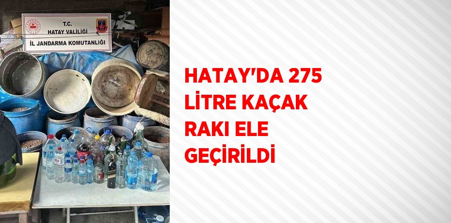 HATAY’DA 275 LİTRE KAÇAK RAKI ELE GEÇİRİLDİ