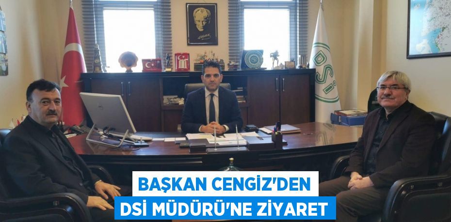 BAŞKAN CENGİZ’DEN DSİ MÜDÜRÜ’NE ZİYARET