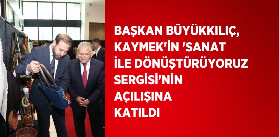 BAŞKAN BÜYÜKKILIÇ, KAYMEK’İN ‘SANAT İLE DÖNÜŞTÜRÜYORUZ SERGİSİ’NİN AÇILIŞINA KATILDI