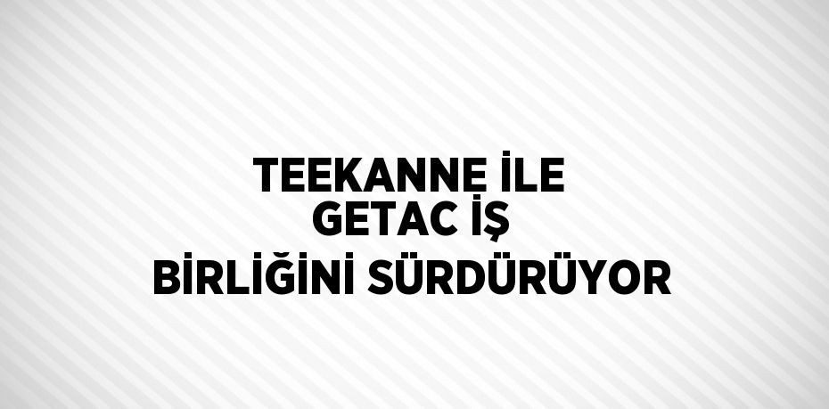 TEEKANNE İLE GETAC İŞ BİRLİĞİNİ SÜRDÜRÜYOR