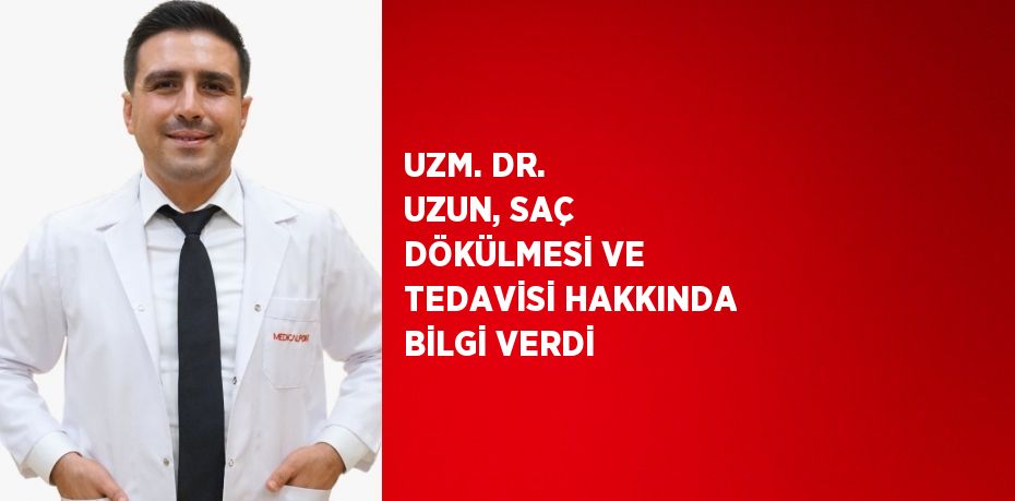 UZM. DR. UZUN, SAÇ DÖKÜLMESİ VE TEDAVİSİ HAKKINDA BİLGİ VERDİ