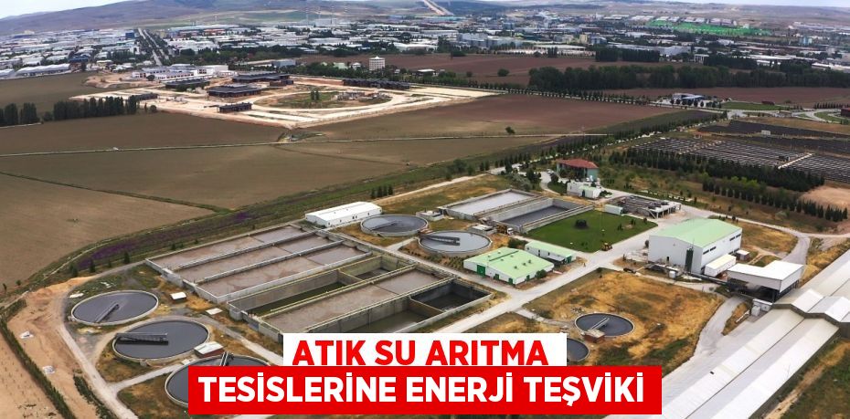 ATIK SU ARITMA TESİSLERİNE ENERJİ TEŞVİKİ