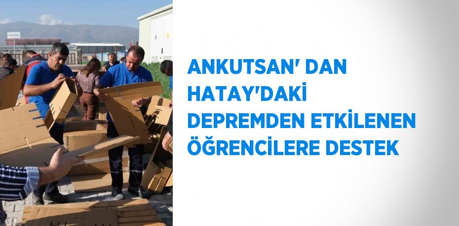 ANKUTSAN’ DAN HATAY’DAKİ  DEPREMDEN ETKİLENEN ÖĞRENCİLERE DESTEK