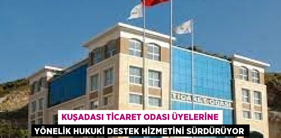 KUŞADASI TİCARET ODASI ÜYELERİNE YÖNELİK HUKUKİ DESTEK HİZMETİNİ SÜRDÜRÜYOR