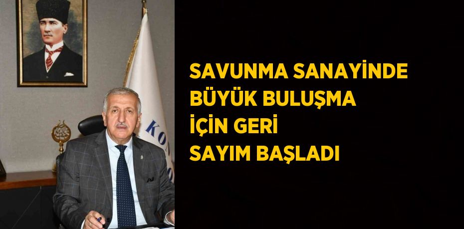 SAVUNMA SANAYİNDE BÜYÜK BULUŞMA İÇİN GERİ SAYIM BAŞLADI