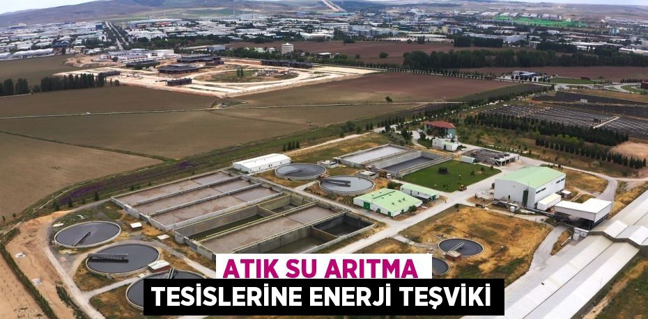 ATIK SU ARITMA TESİSLERİNE ENERJİ TEŞVİKİ