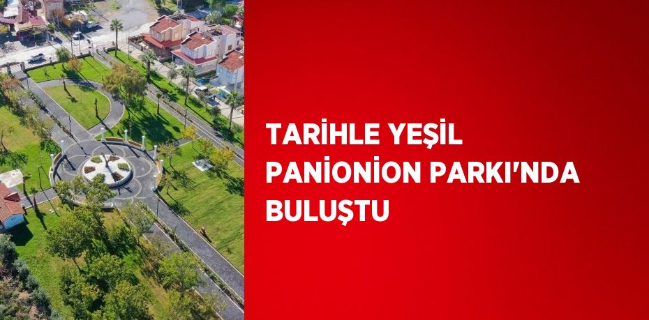 TARİHLE YEŞİL PANİONİON PARKI’NDA BULUŞTU