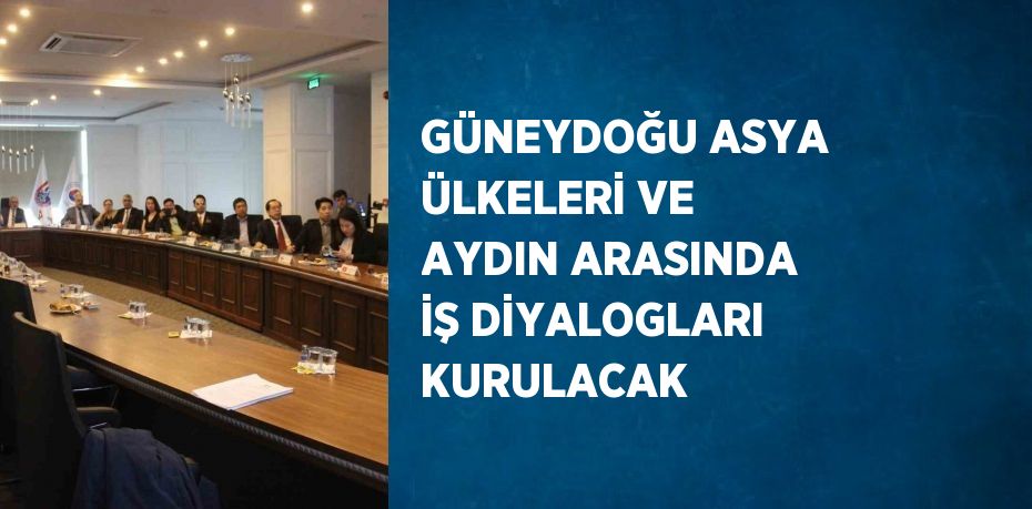 GÜNEYDOĞU ASYA ÜLKELERİ VE AYDIN ARASINDA İŞ DİYALOGLARI KURULACAK