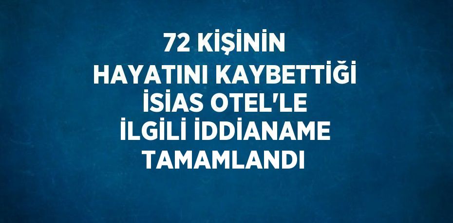 72 KİŞİNİN HAYATINI KAYBETTİĞİ İSİAS OTEL’LE İLGİLİ İDDİANAME TAMAMLANDI