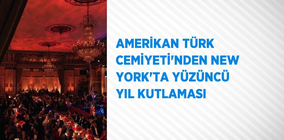 AMERİKAN TÜRK CEMİYETİ’NDEN NEW YORK’TA YÜZÜNCÜ YIL KUTLAMASI