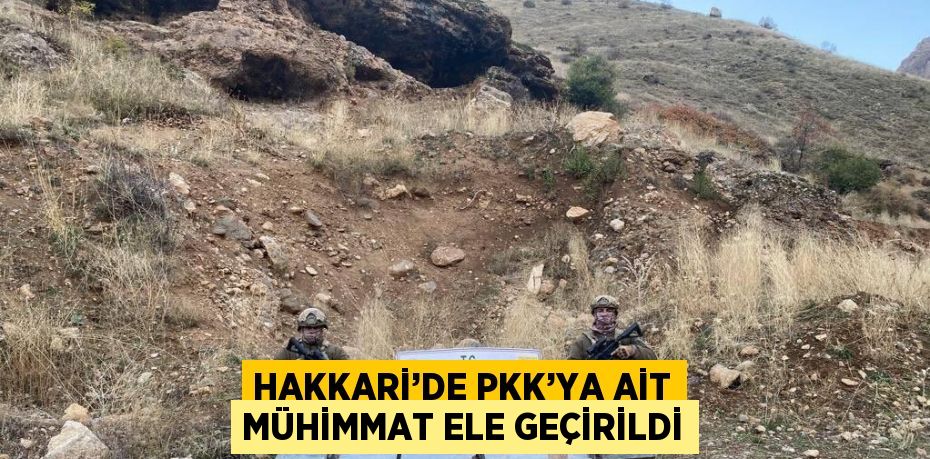 HAKKARİ’DE PKK’YA AİT MÜHİMMAT ELE GEÇİRİLDİ
