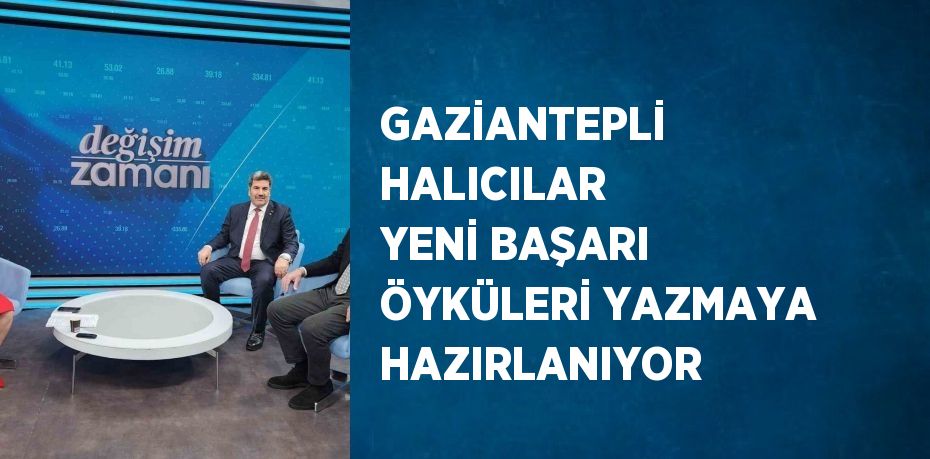 GAZİANTEPLİ HALICILAR YENİ BAŞARI ÖYKÜLERİ YAZMAYA HAZIRLANIYOR